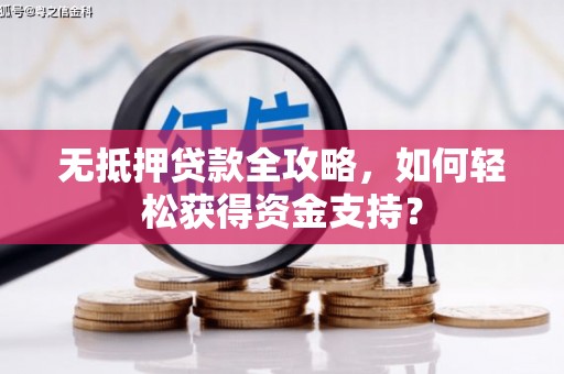 万峦无抵押贷款全攻略，如何轻松获得资金支持？