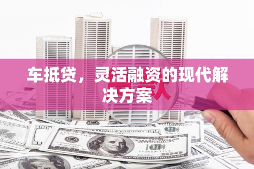 万峦车抵贷，灵活融资的现代解决方案
