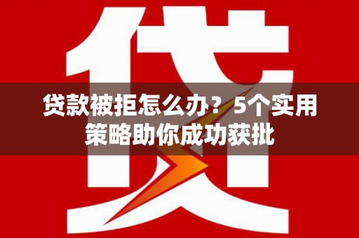 万峦贷款被拒怎么办？5个实用策略助你成功获批