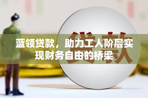 万峦蓝领贷款，助力工人阶层实现财务自由的桥梁