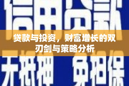 万峦贷款与投资，财富增长的双刃剑与策略分析