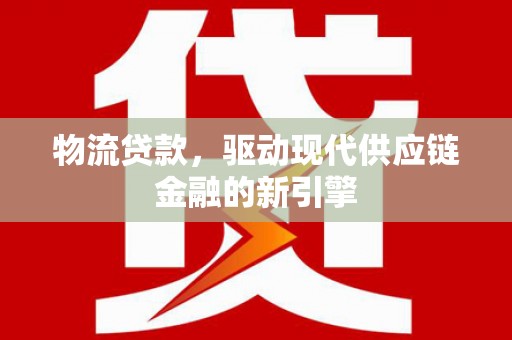万峦物流贷款，驱动现代供应链金融的新引擎