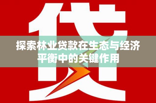 万峦探索林业贷款在生态与经济平衡中的关键作用