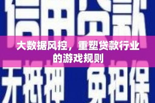 万峦大数据风控，重塑贷款行业的游戏规则