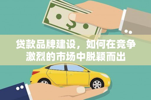万峦贷款品牌建设，如何在竞争激烈的市场中脱颖而出
