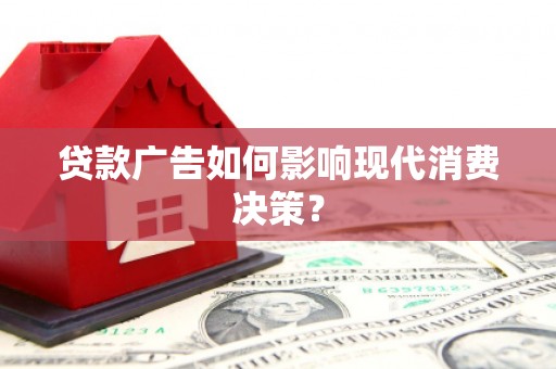 万峦贷款广告如何影响现代消费决策？