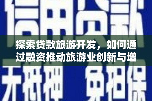 万峦探索贷款旅游开发，如何通过融资推动旅游业创新与增长