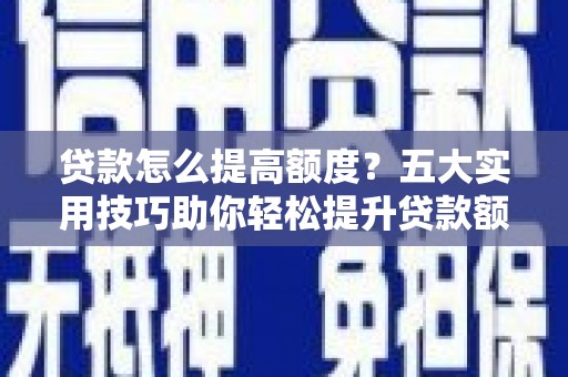 万峦贷款怎么提高额度？五大实用技巧助你轻松提升贷款额度