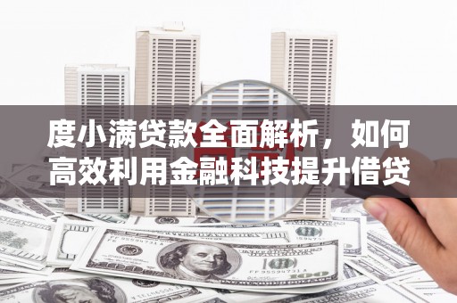 万峦度小满贷款全面解析，如何高效利用金融科技提升借贷体验