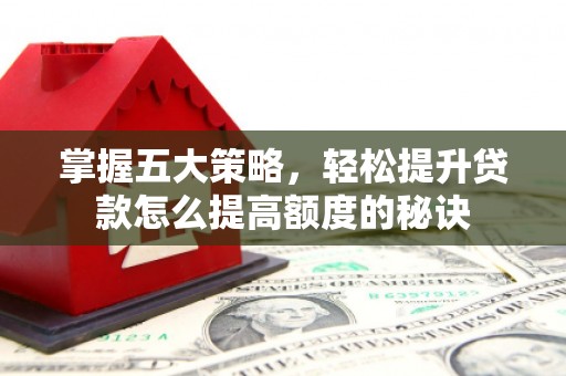 万峦掌握五大策略，轻松提升贷款怎么提高额度的秘诀