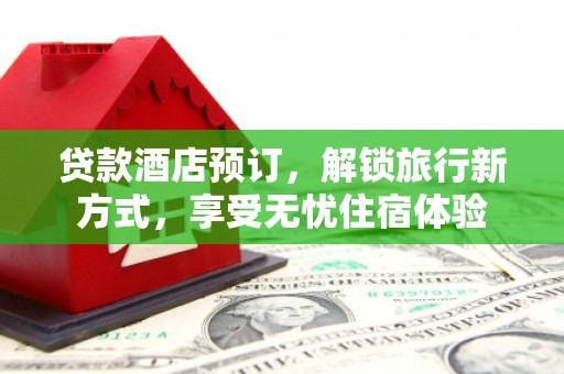 万峦贷款酒店预订，解锁旅行新方式，享受无忧住宿体验