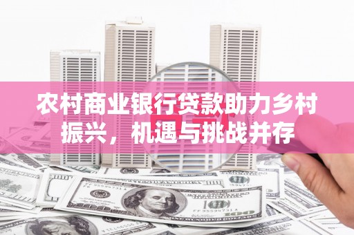 万峦农村商业银行贷款助力乡村振兴，机遇与挑战并存