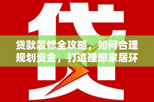 万峦贷款装修全攻略，如何合理规划资金，打造理想家居环境