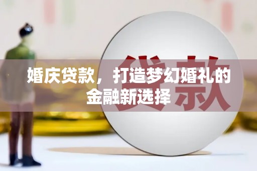 万峦婚庆贷款，打造梦幻婚礼的金融新选择