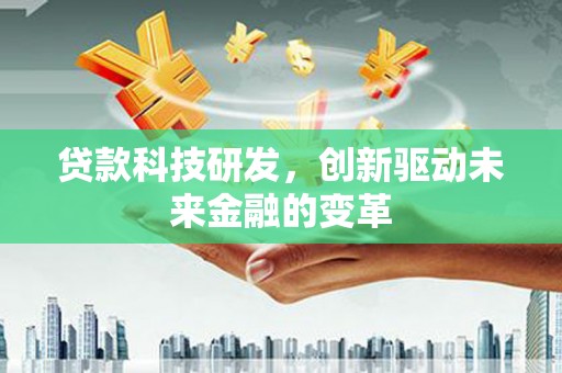 万峦贷款科技研发，创新驱动未来金融的变革