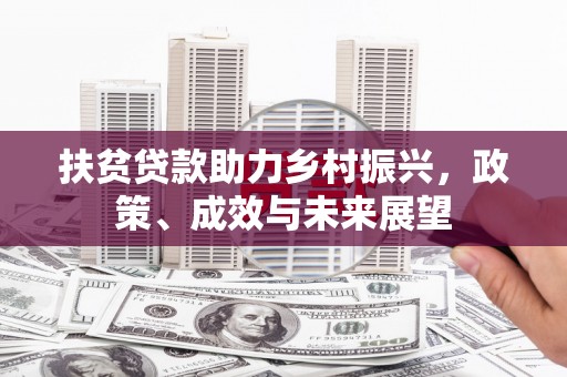 万峦扶贫贷款助力乡村振兴，政策、成效与未来展望