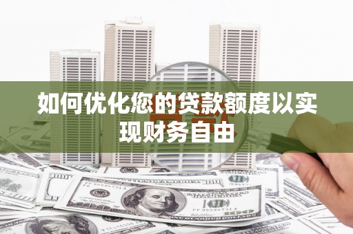 万峦如何优化您的贷款额度以实现财务自由