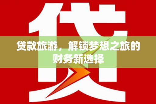 万峦贷款旅游，解锁梦想之旅的财务新选择