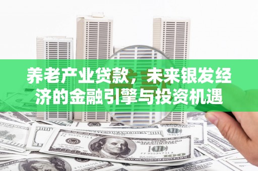 万峦养老产业贷款，未来银发经济的金融引擎与投资机遇
