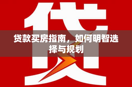 万峦贷款买房指南，如何明智选择与规划
