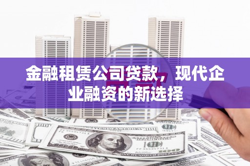万峦金融租赁公司贷款，现代企业融资的新选择