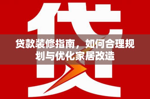 万峦贷款装修指南，如何合理规划与优化家居改造