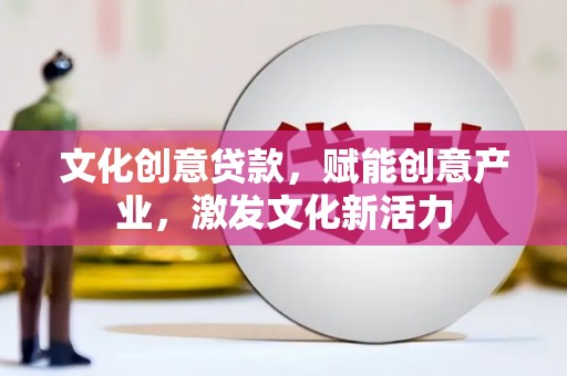 万峦文化创意贷款，赋能创意产业，激发文化新活力