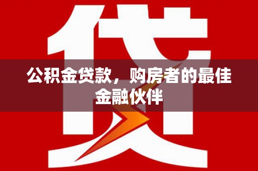 万峦公积金贷款，购房者的最佳金融伙伴