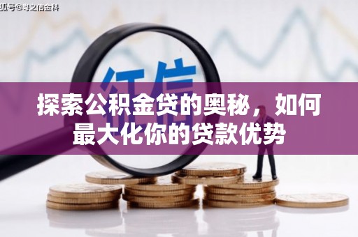 万峦探索公积金贷的奥秘，如何最大化你的贷款优势