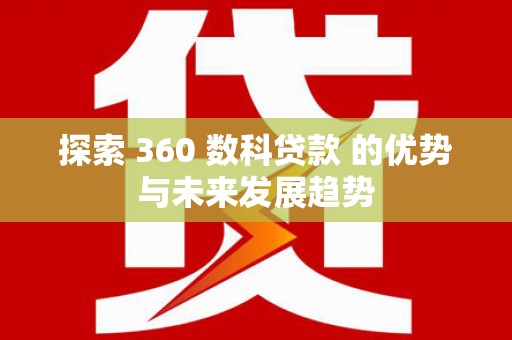 万峦探索 360 数科贷款 的优势与未来发展趋势
