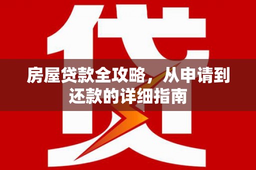 万峦房屋贷款全攻略，从申请到还款的详细指南