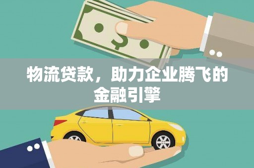万峦物流贷款，助力企业腾飞的金融引擎