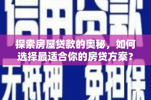 万峦探索房屋贷款的奥秘，如何选择最适合你的房贷方案？
