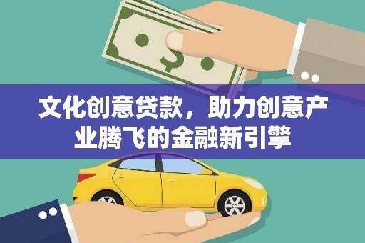 万峦文化创意贷款，助力创意产业腾飞的金融新引擎