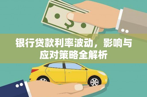 万峦银行贷款利率波动，影响与应对策略全解析