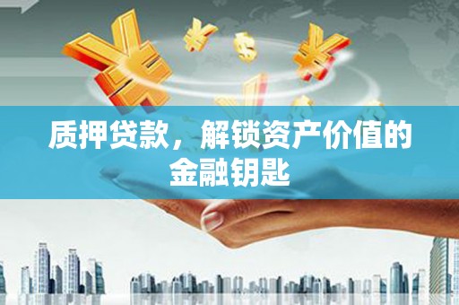 万峦质押贷款，解锁资产价值的金融钥匙