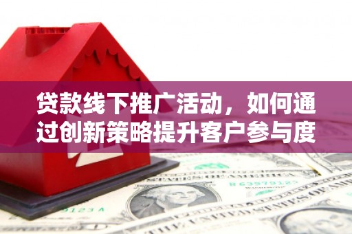万峦贷款线下推广活动，如何通过创新策略提升客户参与度
