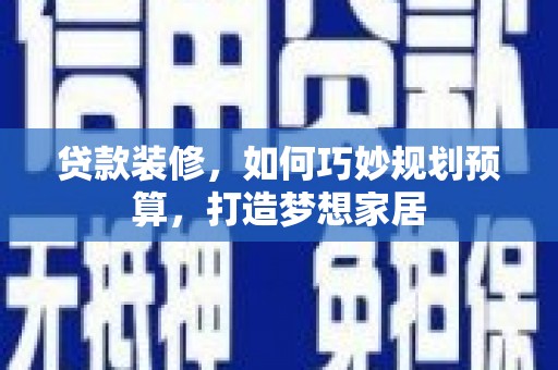 万峦贷款装修，如何巧妙规划预算，打造梦想家居