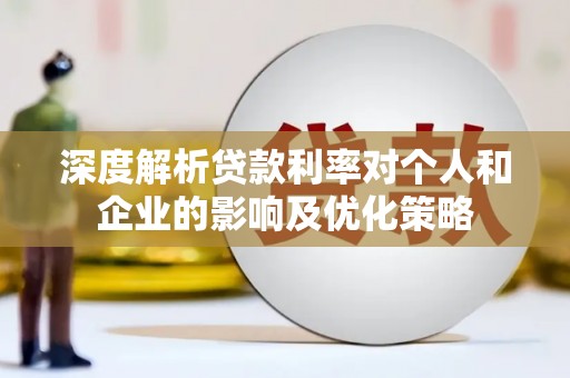 万峦深度解析贷款利率对个人和企业的影响及优化策略