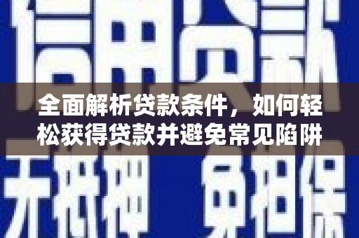 万峦全面解析贷款条件，如何轻松获得贷款并避免常见陷阱