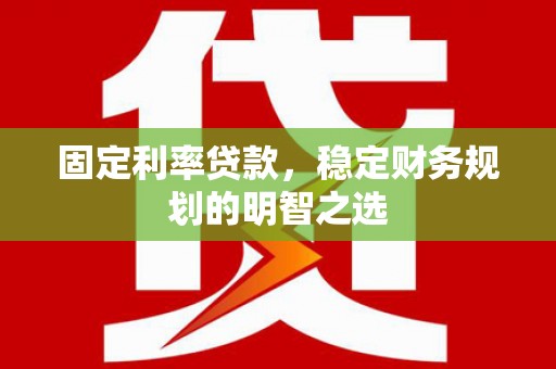 万峦固定利率贷款，稳定财务规划的明智之选