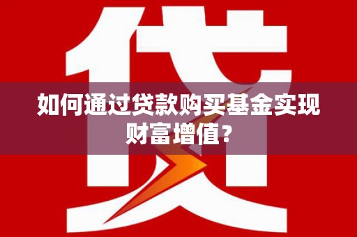 万峦如何通过贷款购买基金实现财富增值？
