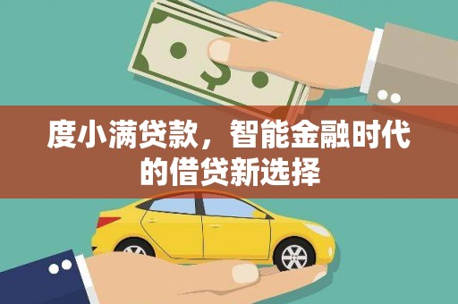 万峦度小满贷款，智能金融时代的借贷新选择