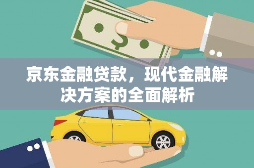万峦京东金融贷款，现代金融解决方案的全面解析