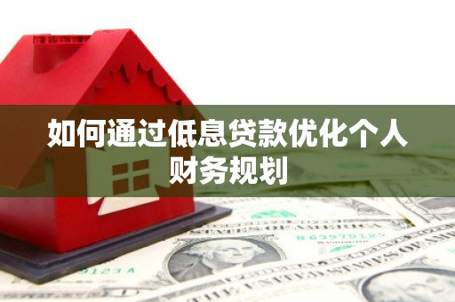 万峦如何通过低息贷款优化个人财务规划