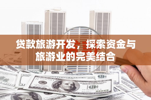 万峦贷款旅游开发，探索资金与旅游业的完美结合