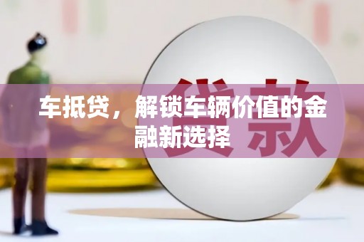 万峦车抵贷，解锁车辆价值的金融新选择