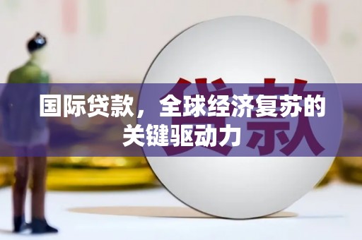 万峦国际贷款，全球经济复苏的关键驱动力