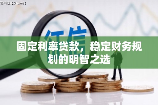 万峦固定利率贷款，稳定财务规划的明智之选