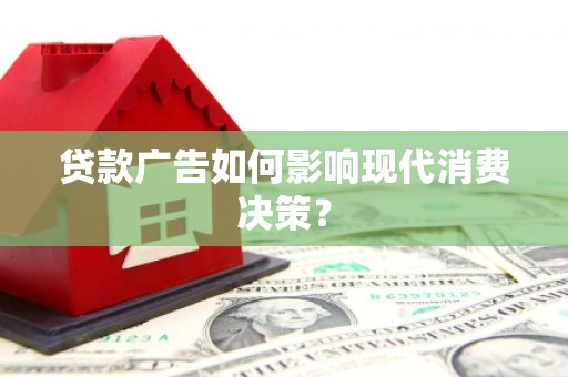 万峦贷款广告如何影响现代消费决策？